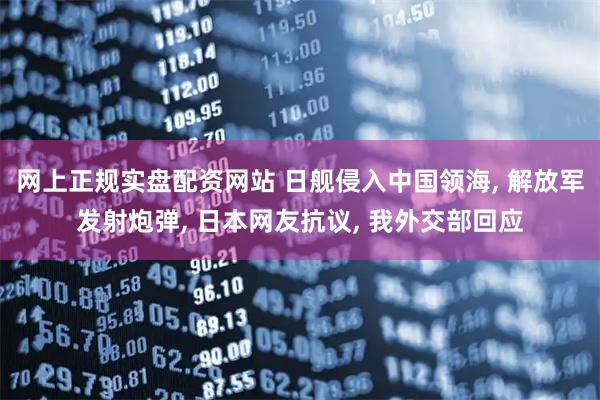 网上正规实盘配资网站 日舰侵入中国领海, 解放军发射炮弹, 日本网友抗议, 我外交部回应