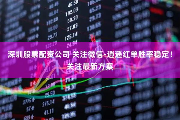 深圳股票配资公司 关注微信-逍遥红单胜率稳定!关注最新方案