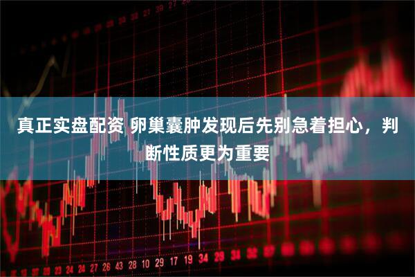 真正实盘配资 卵巢囊肿发现后先别急着担心，判断性质更为重要